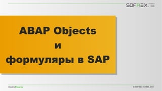 DmitryPisarev © SOFREX GmbH, 2017
ABAP Objects
и
формуляры в SAP
ABAP Objects
и
формуляры в SAP
 