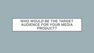 WHO WOULD BE THE TARGET
AUDIENCE FOR YOUR MEDIA
PRODUCT?
 