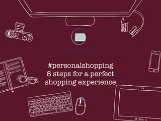#personalshopping
8 steps for a perfect
shopping experience
 