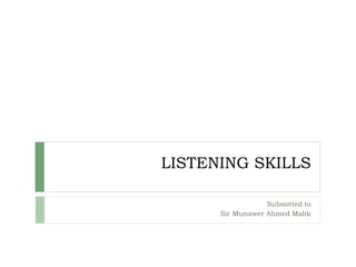 LISTENING SKILLS
Submitted to
Sir Munawer Ahmed Malik
 