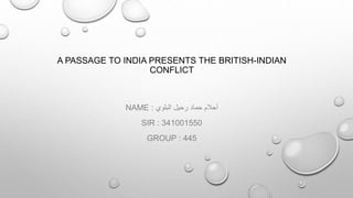 A PASSAGE TO INDIA PRESENTS THE BRITISH-INDIAN
CONFLICT
NAME : ‫أحالم‬‫حماد‬‫رحيل‬‫البلوي‬
SIR : 341001550
GROUP : 445
 