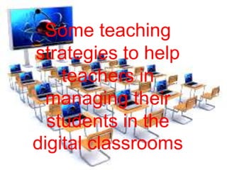 Some teaching
strategies to help
teachers in
managing their
students in the
digital classrooms
 