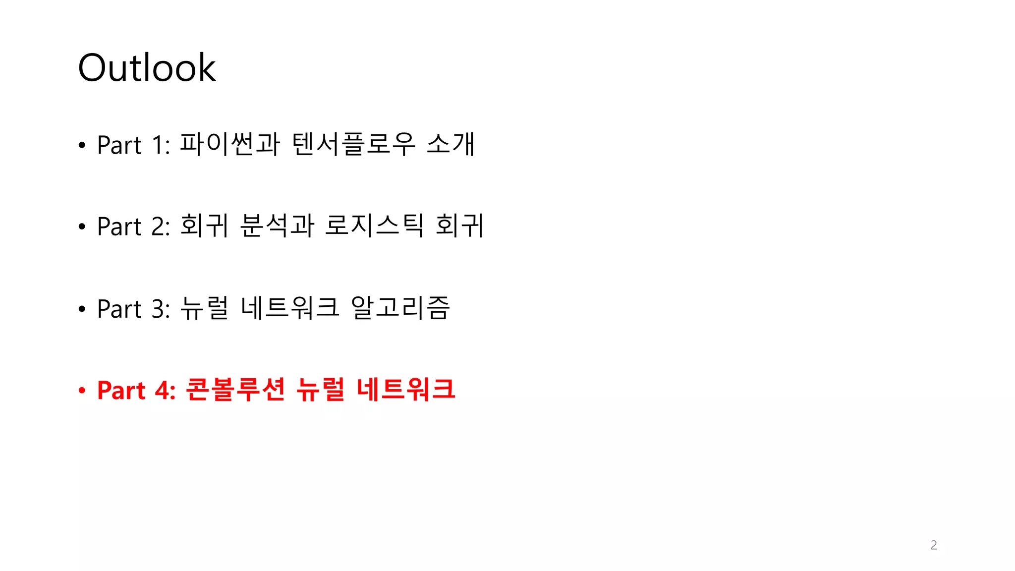 Outlook
• Part 1: 파이썬과 텐서플로우 소개
• Part 2: 회귀 분석과 로지스틱 회귀
• Part 3: 뉴럴 네트워크 알고리즘
• Part 4: 콘볼루션 뉴럴 네트워크
2
 