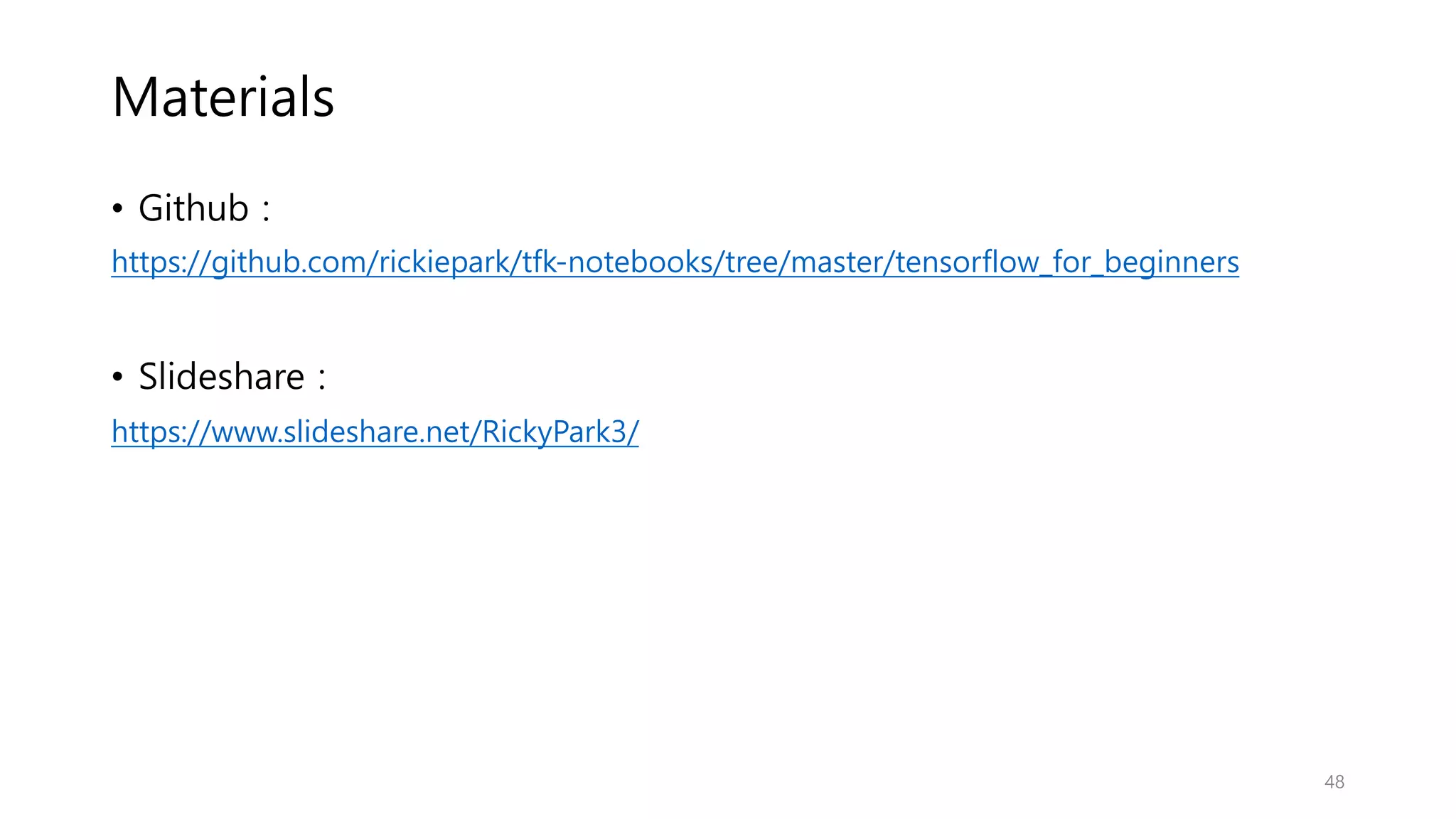 Materials
• Github :
https://github.com/rickiepark/tfk-notebooks/tree/master/tensorflow_for_beginners
• Slideshare :
https://www.slideshare.net/RickyPark3/
48
 