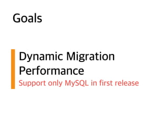 Goals
Dynamic Migration
Performance
Support only MySQL in first release
 