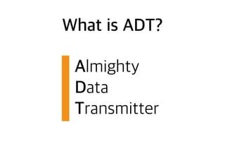 What is ADT?
Almighty
Data
Transmitter
 
