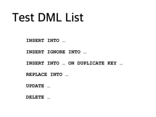 Test DML List
INSERT INTO …
INSERT IGNORE INTO …
INSERT INTO … ON DUPLICATE KEY …
REPLACE INTO …
UPDATE …
DELETE …
 