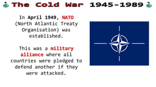 There were originally 12
NATO members, including
the USA, UK, France,
Italy and Norway.
These countries now had
the protec...