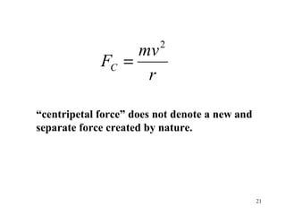 21
r
mv
FC
2
=
“centripetal force” does not denote a new and
separate force created by nature.
 