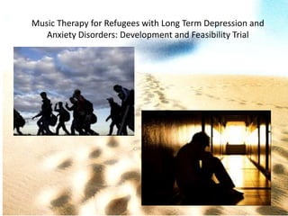 Music Therapy for Refugees with Long Term Depression and
Anxiety Disorders: Development and Feasibility Trial
 