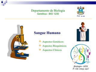 Departamento de Biologia
Genética - BIO 1230
Sangue Humano
 Aspectos Genéticos
 Aspectos Bioquímicos
 Aspectos Clínicos
 