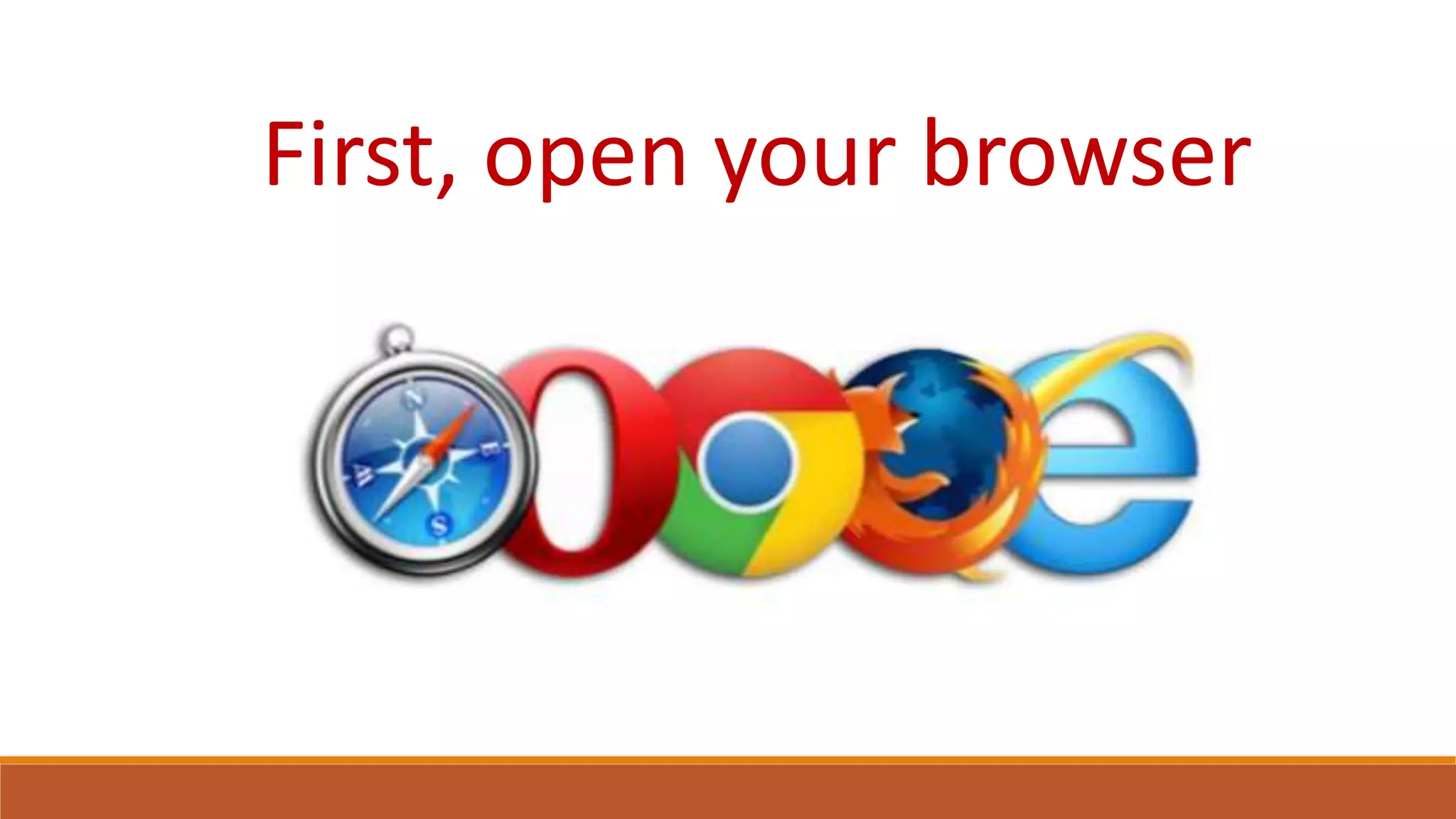 First, open your browser
 
