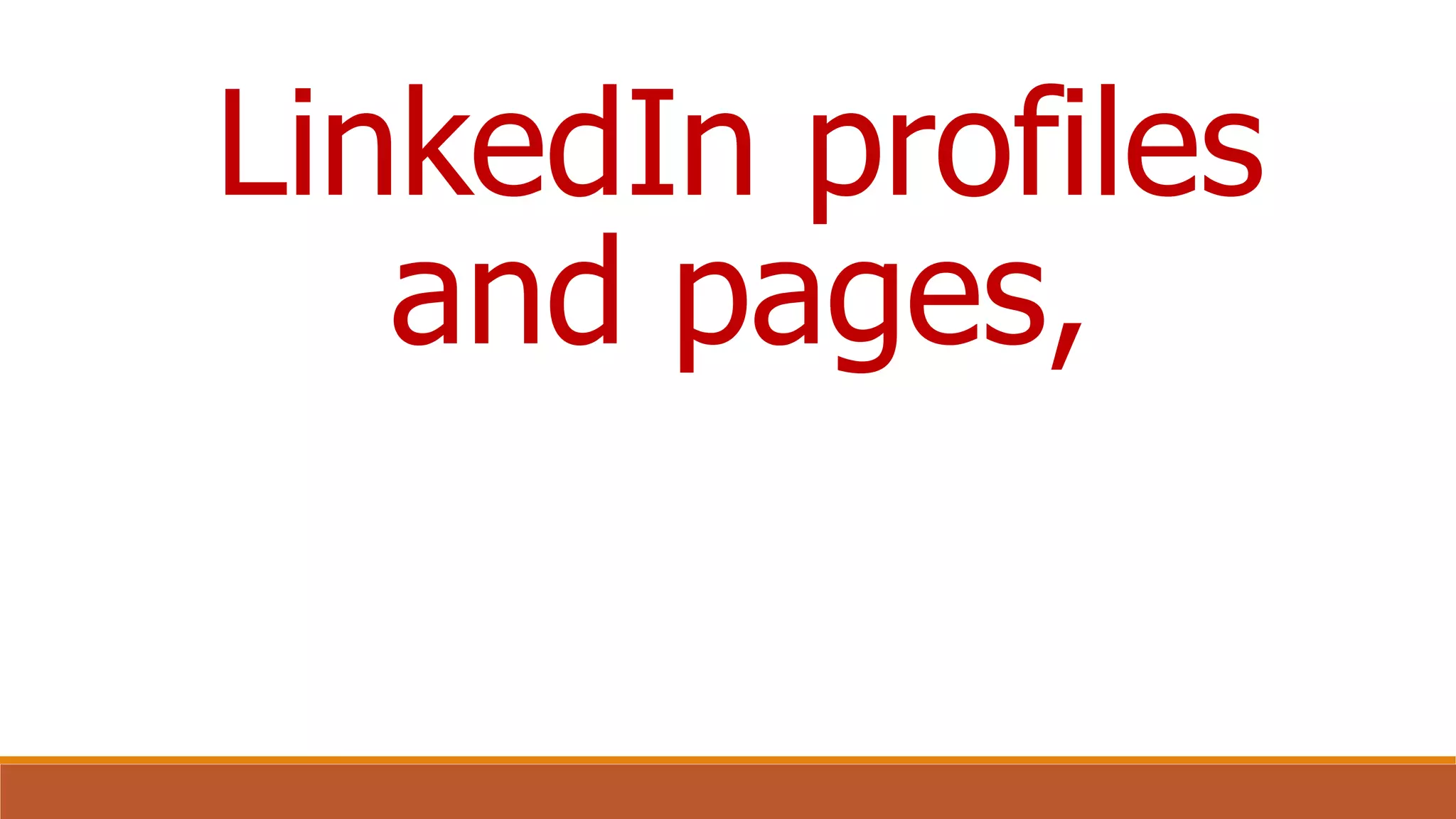 LinkedIn profiles
and pages,
 