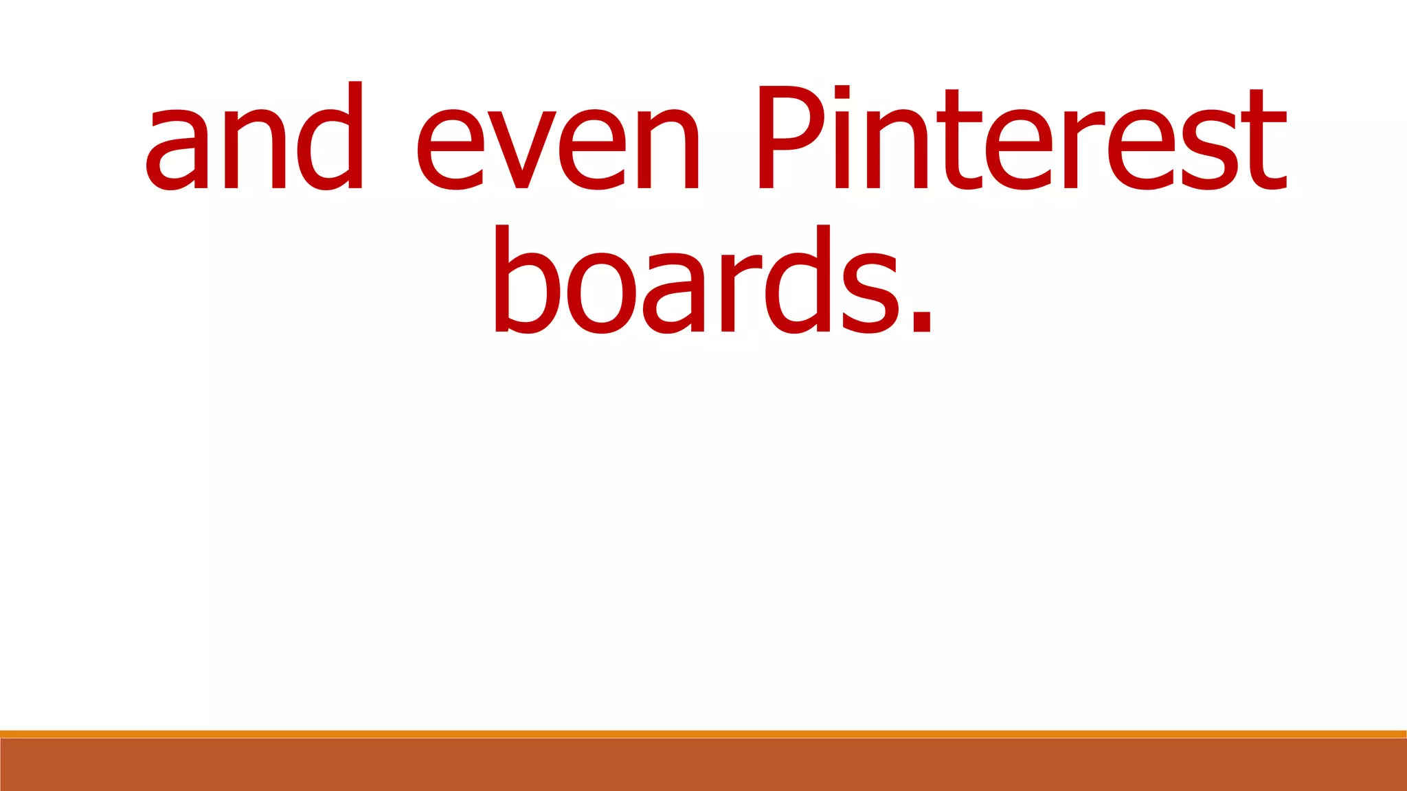 and even Pinterest
boards.
 