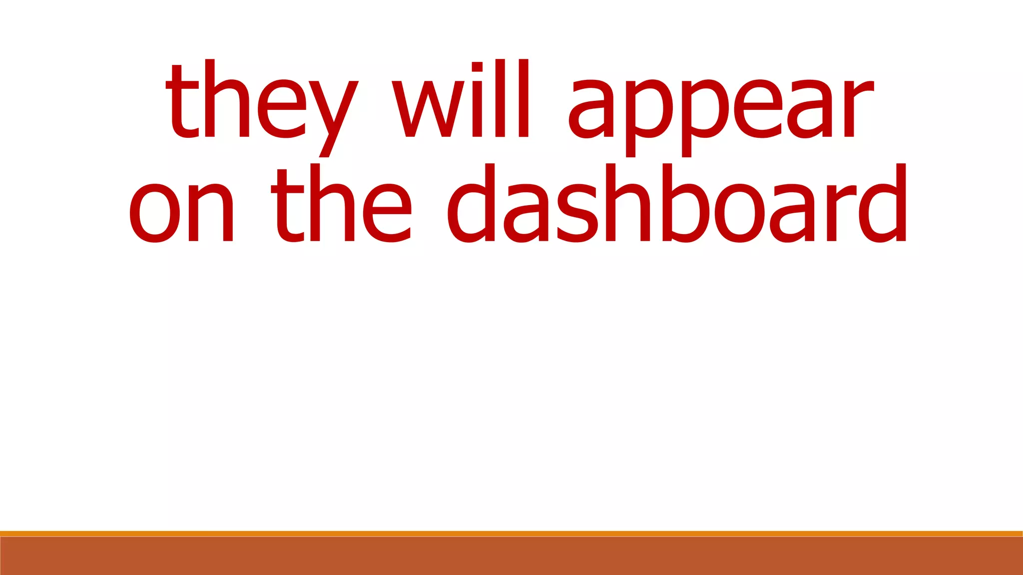 they will appear
on the dashboard
 