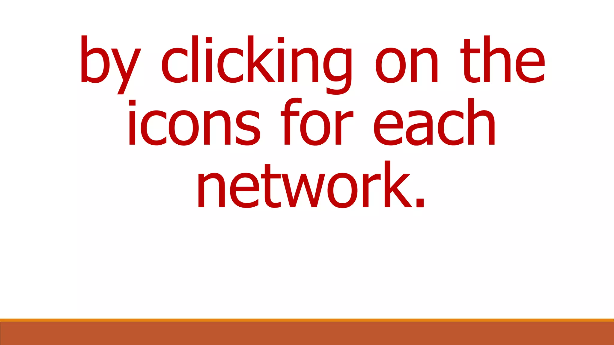 by clicking on the
icons for each
network.
 