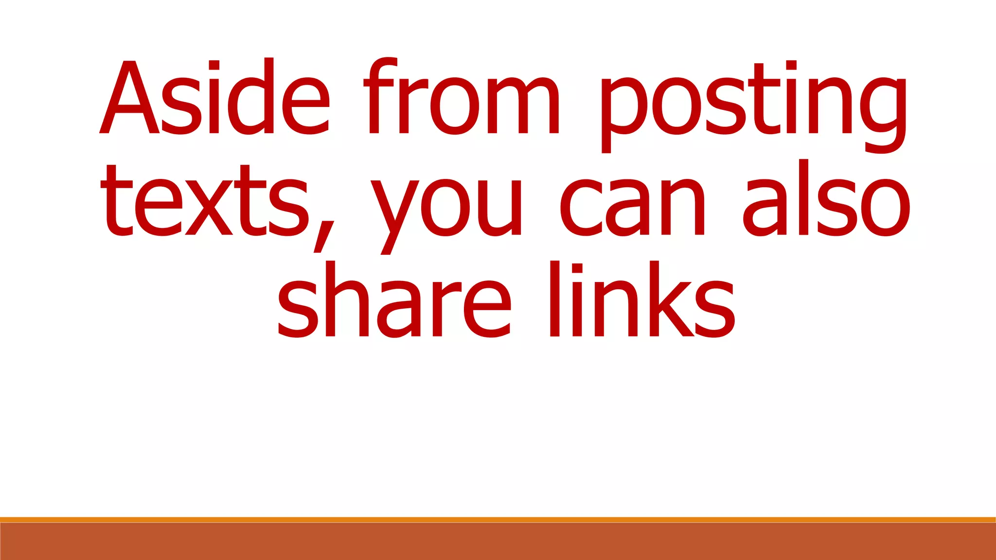 Aside from posting
texts, you can also
share links
 