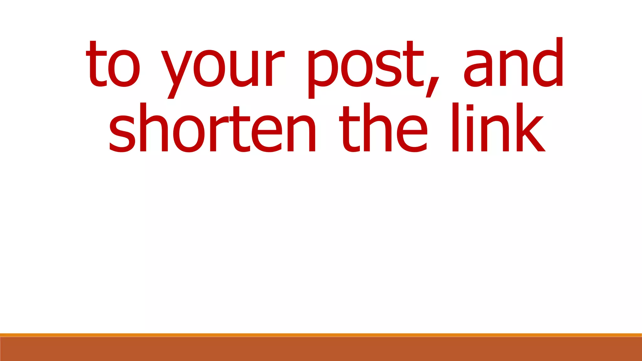 to your post, and
shorten the link
 