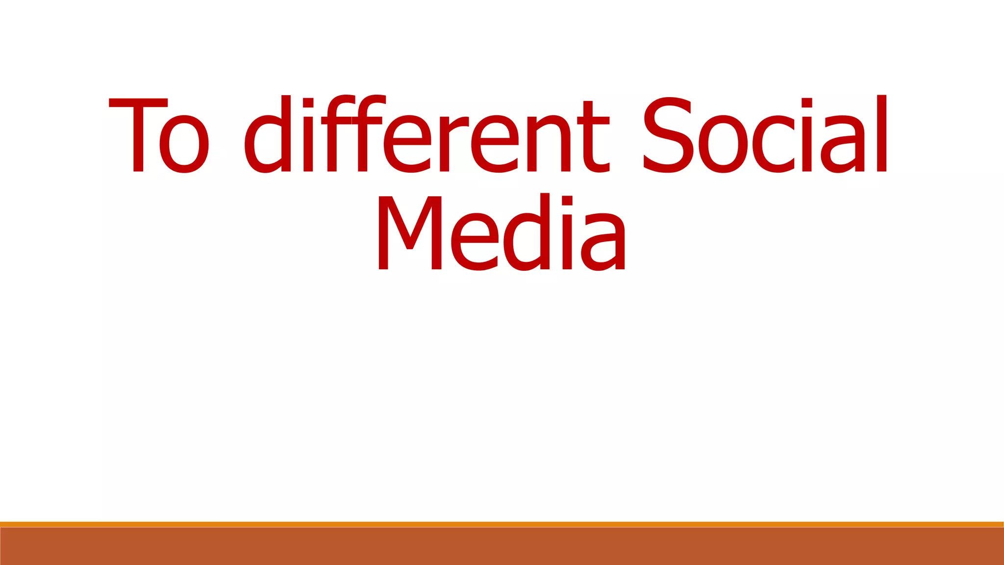 To different Social
Media
 