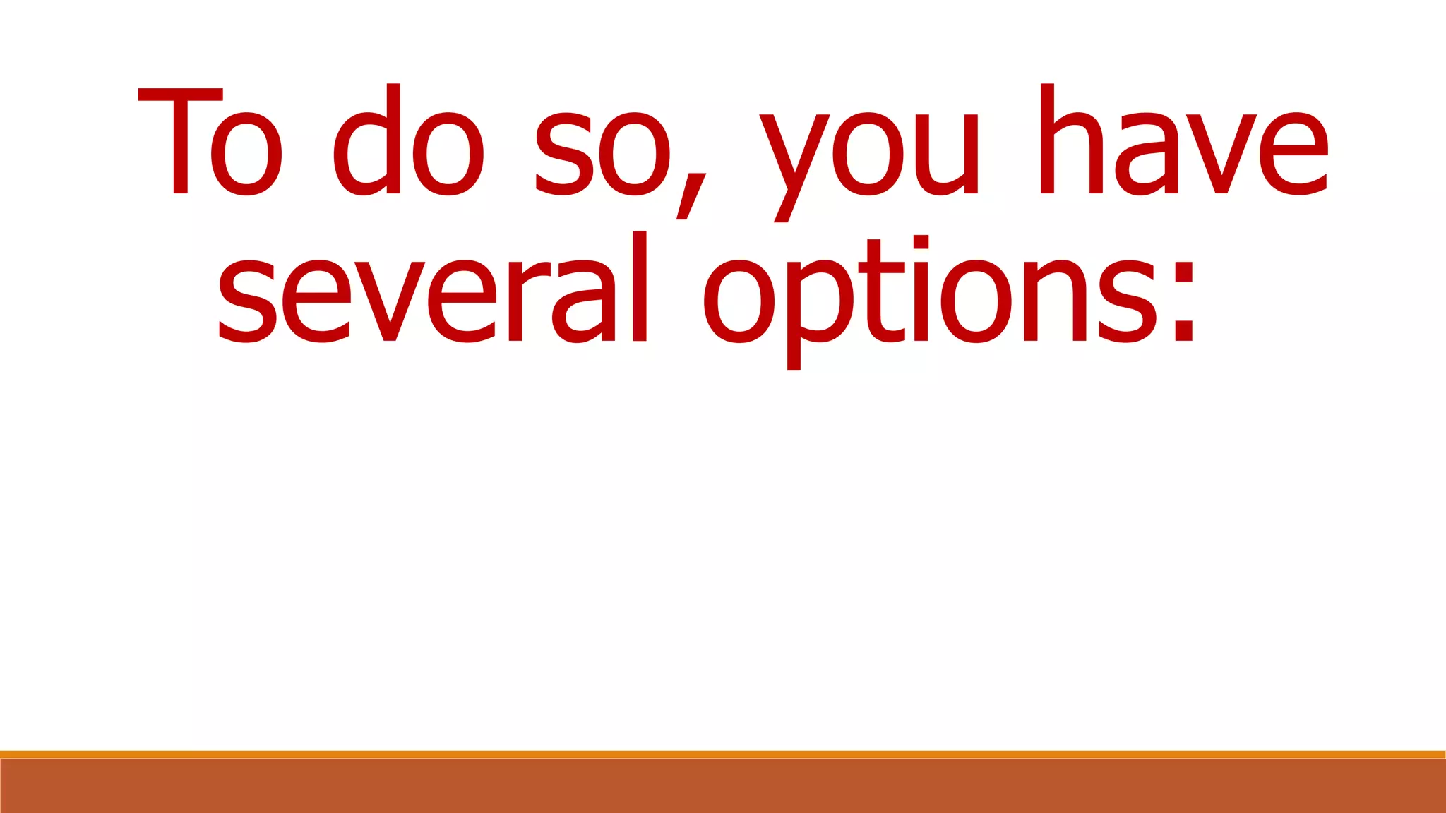 To do so, you have
several options:
 