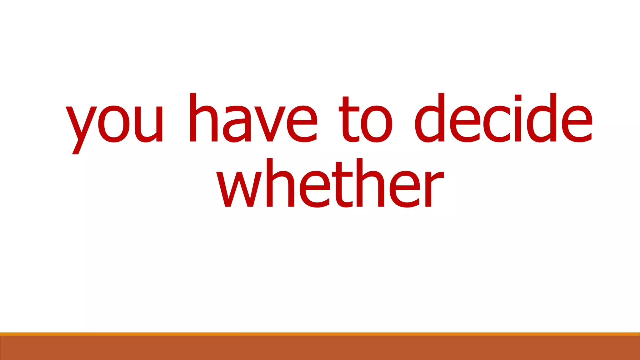 you have to decide
whether
 