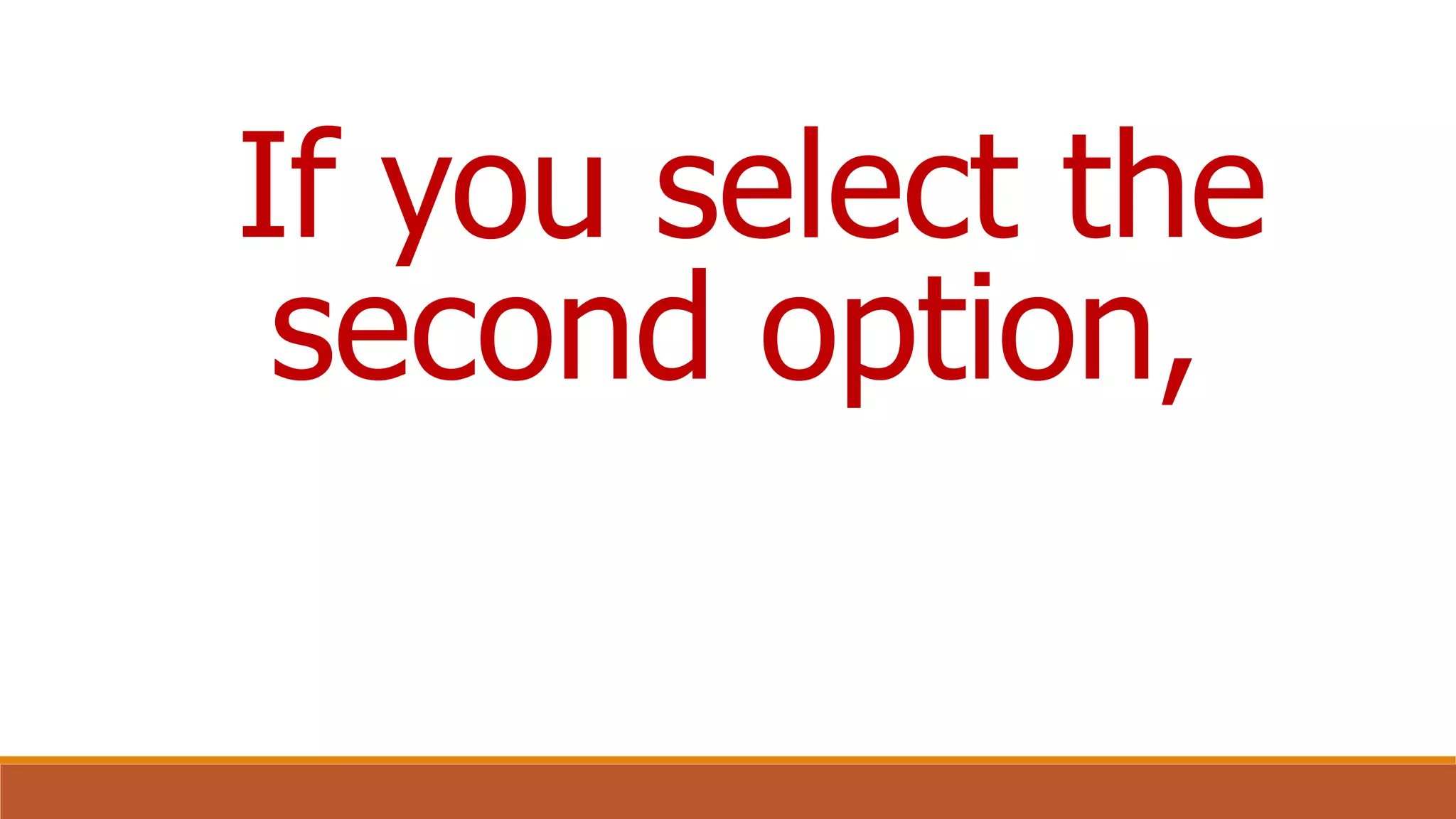 If you select the
second option,
 