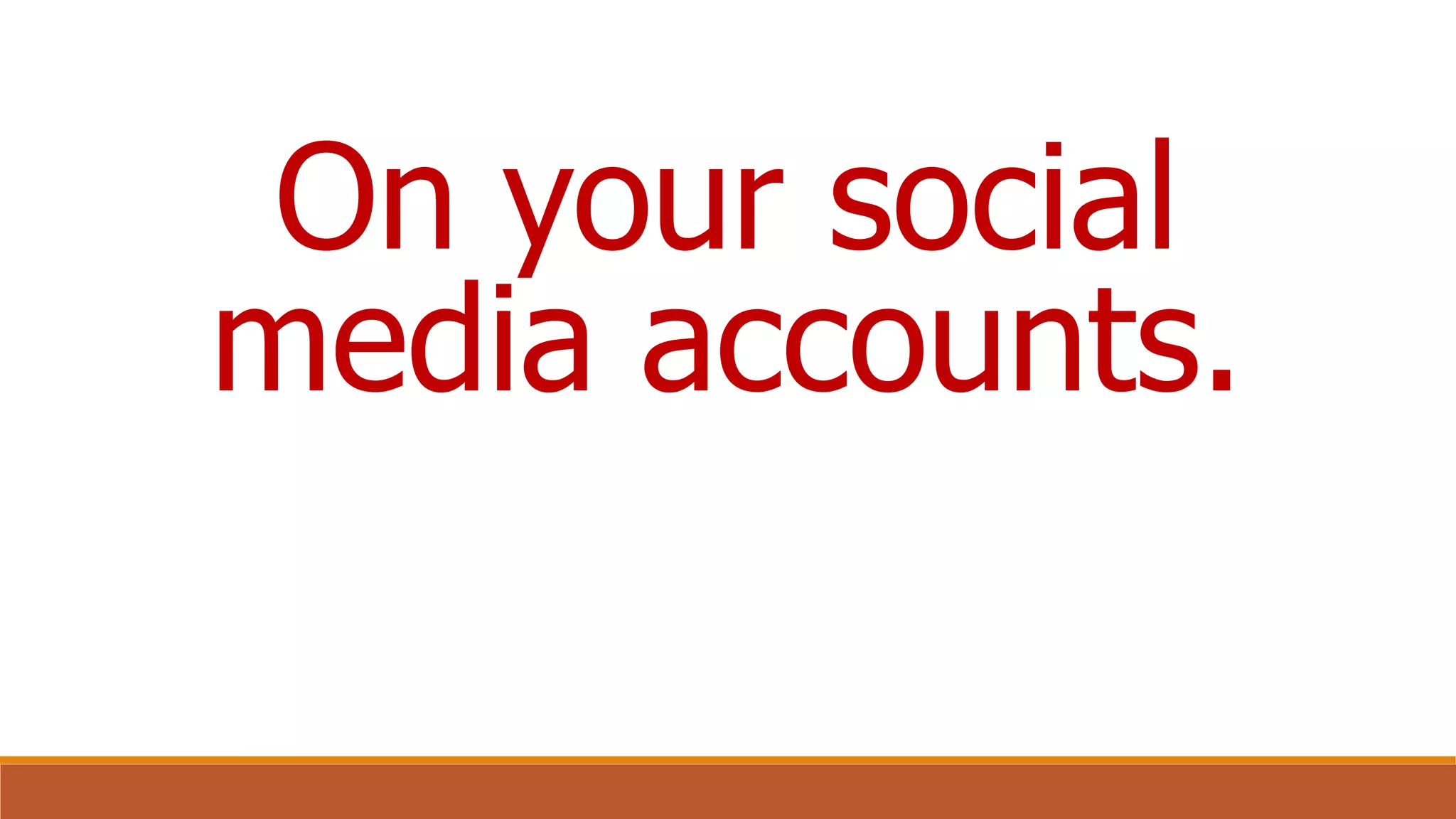 On your social
media accounts.
 