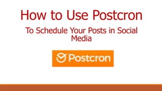 How to Use Postcron
To Schedule Your Posts in Social
Media
 