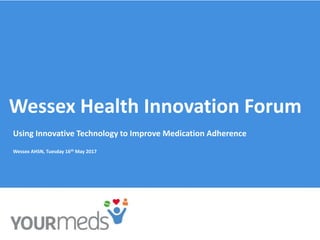 Wessex Health Innovation Forum
Using Innovative Technology to Improve Medication Adherence
Wessex AHSN, Tuesday 16th May 2017
 