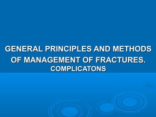 GENERAL PRINCIPLES AND METHODSGENERAL PRINCIPLES AND METHODS
OF MANAGEMENT OF FRACTURES.OF MANAGEMENT OF FRACTURES.
COMPLICATONSCOMPLICATONS
 