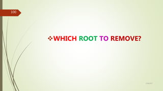 WHICH ROOT TO REMOVE?
100
5/28/2017
 
