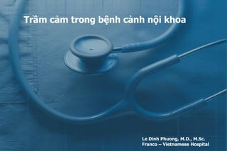 Trầm cảm trong bệnh cảnh nội khoa
Le Dinh Phuong, M.D., M.Sc.
Franco – Vietnamese Hospital
 