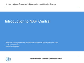 Least Developed Countries Expert Group (LEG)
Regional training workshop on National Adaptation Plans (NAP) for Asia
13 to 16 June 2017
Manila, Philippines
Introduction to NAP Central
 