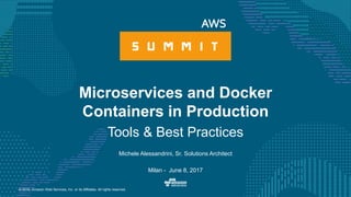 © 2016, Amazon Web Services, Inc. or its Affiliates. All rights reserved.
Michele Alessandrini, Sr. Solutions Architect
Milan - June 8, 2017
Microservices and Docker
Containers in Production
Tools & Best Practices
 