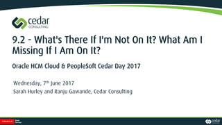 9.2 - What's There If I'm Not On It? What Am I
Missing If I Am On It?
Oracle HCM Cloud & PeopleSoft Cedar Day 2017
Wednesday, 7th June 2017
Sarah Hurley and Ranju Gawande, Cedar Consulting
 