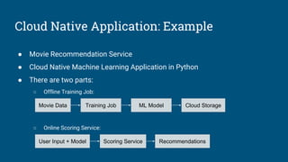 Cloud Native Application: Example
● Movie Recommendation Service
● Cloud Native Machine Learning Application in Python
● T...
