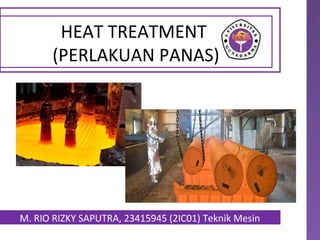 HEAT TREATMENT
(PERLAKUAN PANAS)
M. RIO RIZKY SAPUTRA, 23415945 (2IC01) Teknik Mesin
 