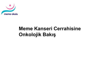 Diagnosis and Treatment of Patients with
Primary and Metastatic Breast Cancer
Meme Kanseri Cerrahisine
Onkolojik Bakış
 