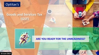 © 2017 Optitax’s, an Indian Limited Liability Partnership Firm. All rights reserved.© 2017 Optitax’s, an Indian Limited Liability Partnership Firm. All rights reserved.25 June 2017
Optitax’s
c
Goods and Services Tax
(GST)
ARE YOU READY FOR THE UNREADINESS?
 