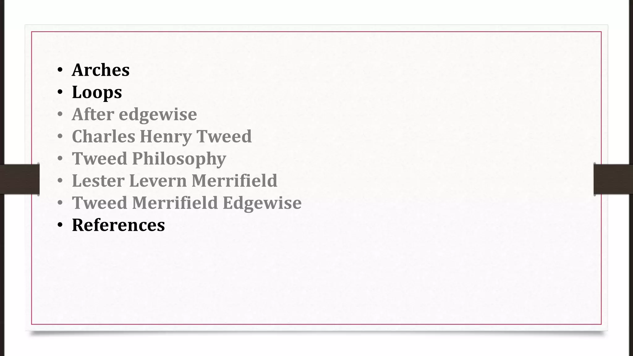 • Arches
• Loops
• After edgewise
• Charles Henry Tweed
• Tweed Philosophy
• Lester Levern Merrifield
• Tweed Merrifield Edgewise
• References
 