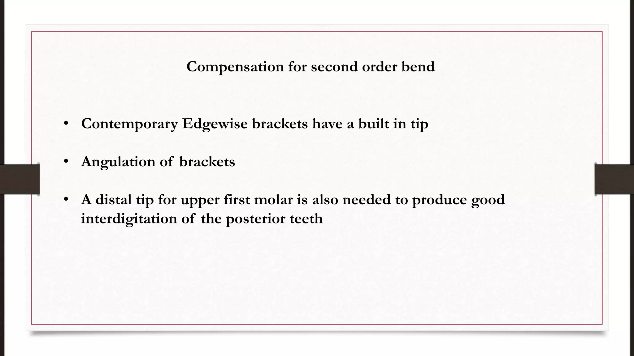 Compensation for second order bend
• Contemporary Edgewise brackets have a built in tip
• Angulation of brackets
• A distal tip for upper first molar is also needed to produce good
interdigitation of the posterior teeth
 