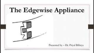 The Edgewise Appliance
Presented by – Dr. Priyal Billaiya
 
