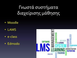 Γνωστά συστήματα
διαχείρισης μάθησης
• Moodle
• LAMS
• e-class
• Edmodo
 