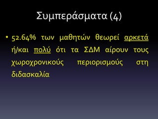 Συμπεράσματα (4)
• 52.64% των μαθητών θεωρεί αρκετά
ή/και πολύ ότι τα ΣΔΜ αίρουν τους
χωροχρονικούς περιορισμούς στη
διδασκαλία
 
