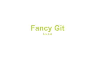Fancy Git
Liu Lin
 