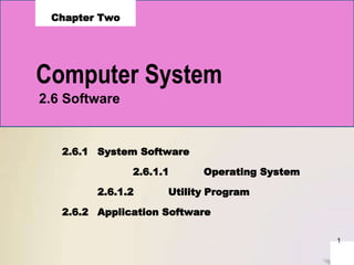 Computer System
Chapter Two
2.6 Software
2.6.1 System Software
2.6.1.1 Operating System
2.6.1.2 Utility Program
2.6.2 Application Software
1
 