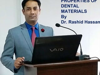 PROPERTIES OF
DENTAL
MATERIALS
By
Dr. Rashid Hassan
 