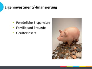 Eigeninvestment/-finanzierung
• Persönliche Ersparnisse
• Familie und Freunde
• Geräteeinsatz
 
