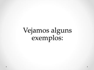 Vejamos alguns
exemplos:
 