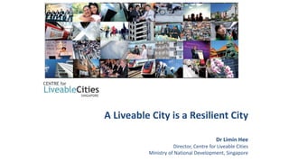 A Liveable City is a Resilient City
Dr Limin Hee
Director, Centre for Liveable Cities
Ministry of National Development, Singapore
 
